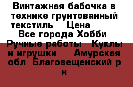 Винтажная бабочка в технике грунтованный текстиль. › Цена ­ 500 - Все города Хобби. Ручные работы » Куклы и игрушки   . Амурская обл.,Благовещенский р-н